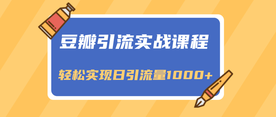 豆瓣引流实战课程，一个既能引流又能变现的渠道，轻松实现日引流量1000+