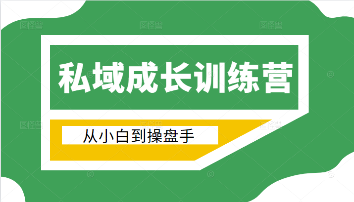 电商私域成长训练营，从小白到操盘手（价值999元）