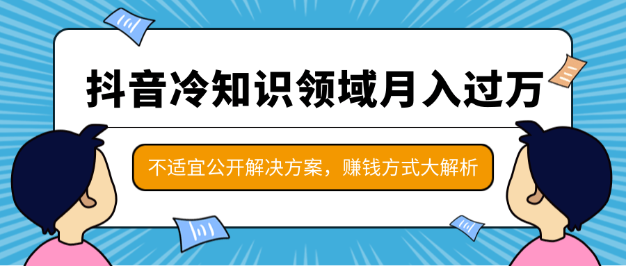 抖音冷知识领域月入过万项目，不适宜公开解决方案 ，抖音赚钱方式大解析！