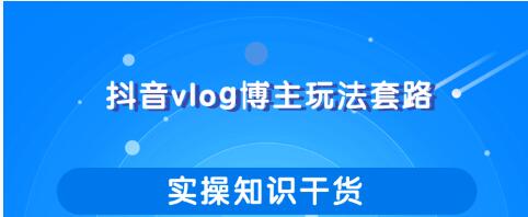 抖音vlog博主玩法套路详解，既能玩又能轻松赚钱的短视频玩法