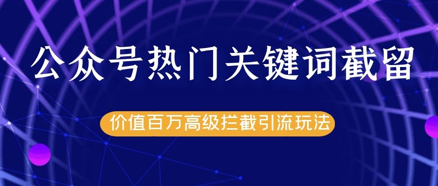 公众号热门关键词截留精准引流实战课程，价值百万高级拦截引流玩法！