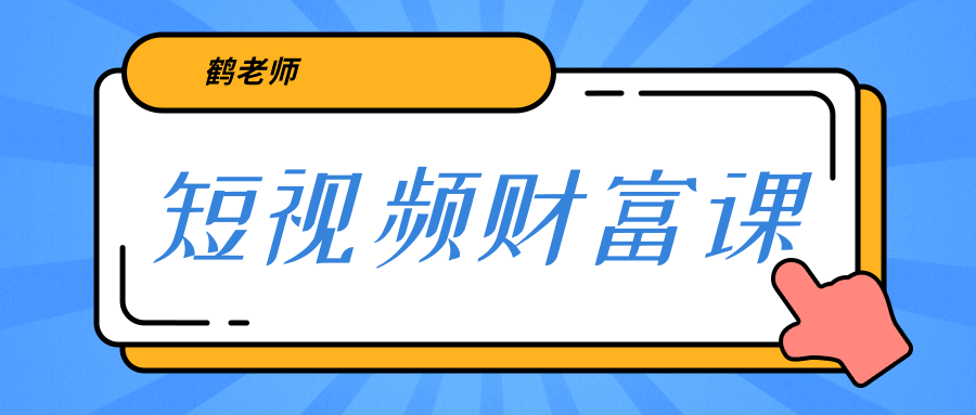 鹤老师《短视频财富课》亲授视频算法和涨粉逻辑，教你一个人顶一百个团队