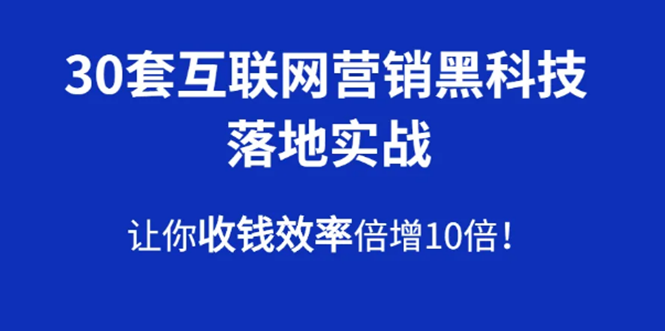 30套互联网营销黑科技落地实战，让你收钱效率倍增10倍，批量引流，快速变现