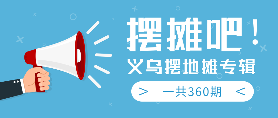 最近地摊经济爆火：送上义乌摆地摊专辑，一共360期教程