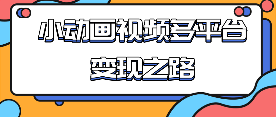 从快手小游戏到多平台多种形式变现，开启小动画推广变现之路