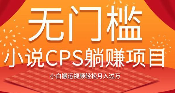 无门槛小说CPS躺赚项目，小白搬运视频轻松月入过万