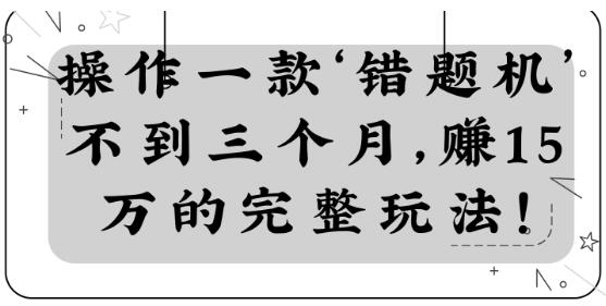 操作一款‘错题机’不到三个月，赚15万的完整玩法！【视频教程】