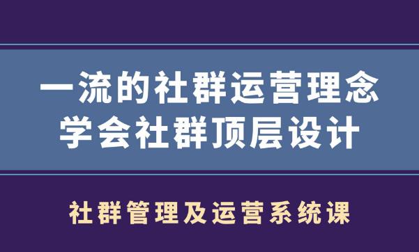 社群管理及运营系统课,一流的社群运营理念学会社群顶层设计