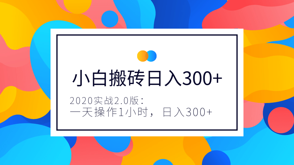 2020实战2.0版：小白实战搬砖，一天操作1小时，完全手机维护，日入300+（视频+文档）