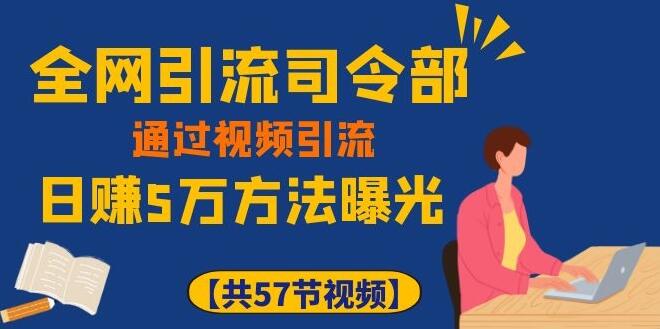 全网引流司令部_通过视频引流，日赚5万教程