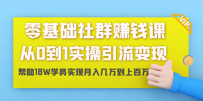 零基础社群赚钱课：从0到1实操引流变现，帮助18W学员实现月入几万到上百万