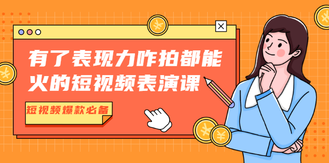 有了表现力咋拍都能火的短视频表演课，短视频爆款必备价值1390元