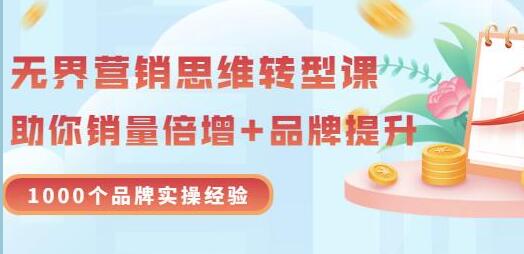 《无界营销思维转型课》1000个品牌实操经验，助你销量倍增