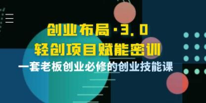 《创业布局3.0，轻创项目赋能密训》一套老板创业必修的创业技能课