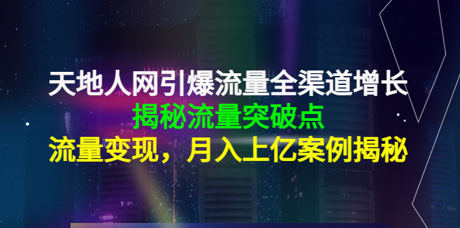 天地人网引爆流量全渠道增长：揭秘流量突然破点，流量变现，月入上亿案例