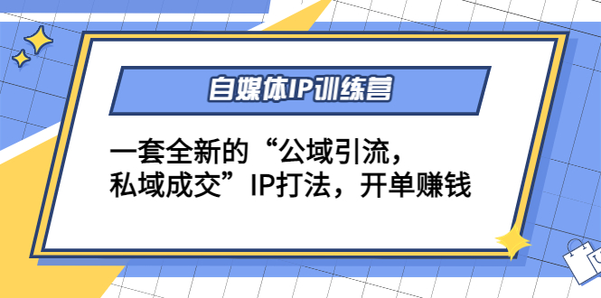 自媒体IP训练营(12+13期)，一套全新的“公域引流，私域成交”IP打法 开单赚钱