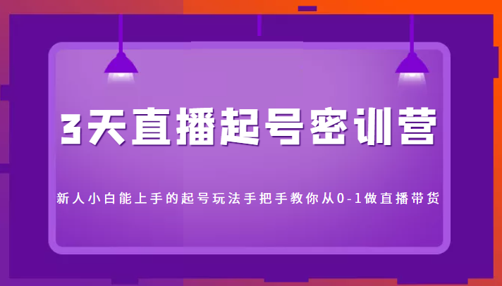 3天直播起号密训营，新人小白能上手的起号玩法，手把手教你从0-1做直播带货