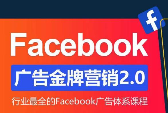 Facebook广告营销体系化教程，Facebook广告金牌营销2.0，行业最全的Facebook广告体系课程