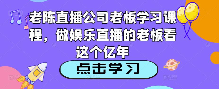 老陈直播公司老板学习课程，做娱乐直播的老板看这个