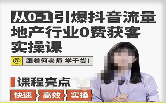 从0-1引爆抖音流量地产行业0费获客实操课，跟着地产人何老师，快速高效实操学干货