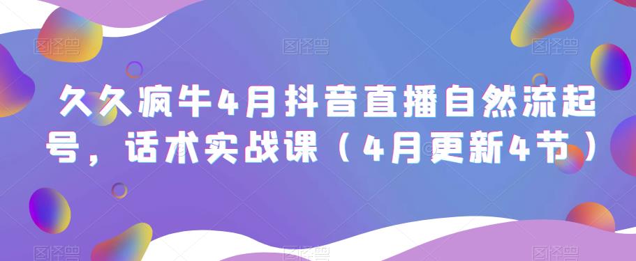 久久疯牛4月抖音直播纯自然流起号，话术实战课（4月更新4节）