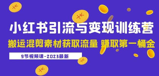 2023小红书引流与变现训练营：搬运混剪素材获取流量赚取第一桶金（9节课）