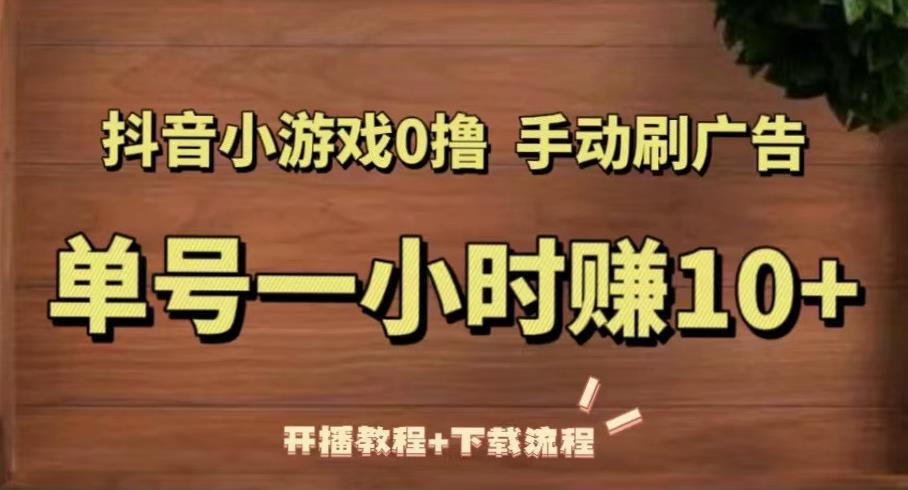 抖音小游戏0撸手动刷广告，单号一小时赚10+（开播教程+下载流程）