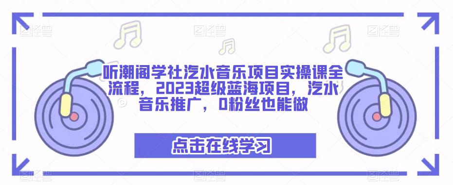 听潮阁学社汽水音乐项目实操课全流程，2023超级蓝海项目，汽水音乐推广，0粉丝也能做