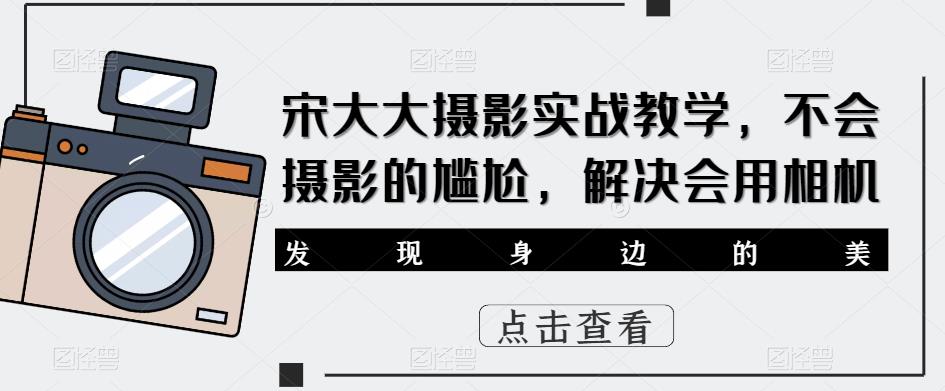 宋大大‮影摄‬实战教学，不会摄影的尴尬，解决会用相机