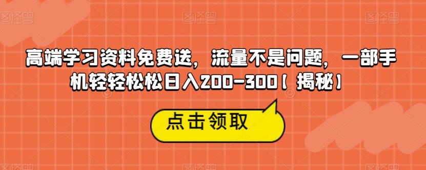 高端学习资料免费送，流量不是问题，一部手机轻轻松松日入200-300【揭秘】