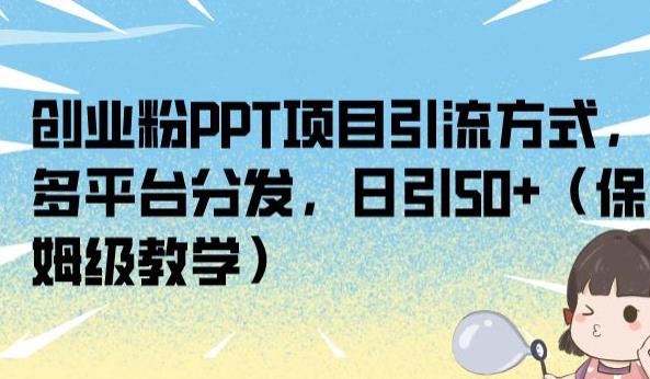 创业粉PPT项目引流方式，多平台分发，日引50+（保姆级教学）【揭秘】