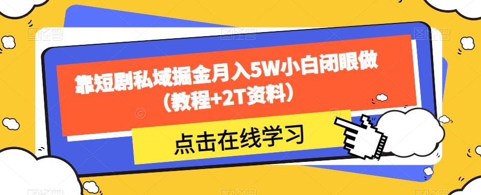 靠短剧私域掘金月入5W小白闭眼做（教程+2T资料）