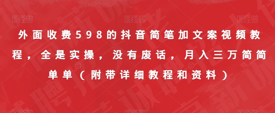 外面收费598的抖音简笔加文案视频教程，全是实操，没有废话，月入三万简简单单（附带详细教程和资料）