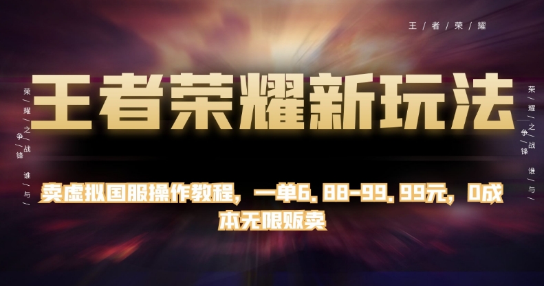 王者荣耀新玩法，卖虚拟国服操作教程，一单6.88-99.99元，0成本无限贩卖【揭秘】