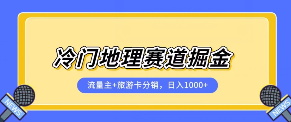 冷门地理赛道流量主+旅游卡分销全新课程，日入四位数，小白容易上手