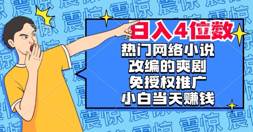 热门网络小说改编的爽剧，免授权推广，新人当天就能赚钱，日入4位数【揭秘】