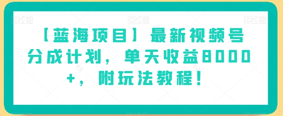 【蓝海项目】最新视频号分成计划，单天收益8000+，附玩法教程！