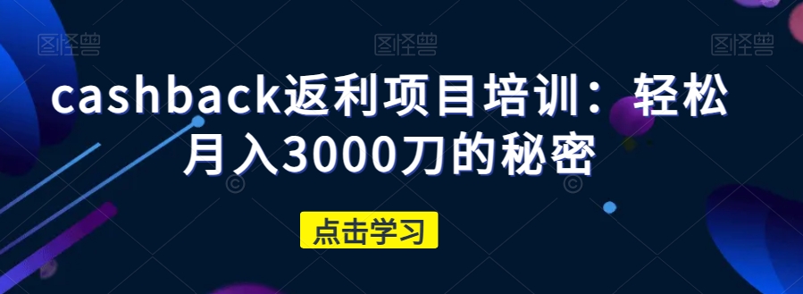 cashback返利项目培训：轻松月入3000刀的秘密