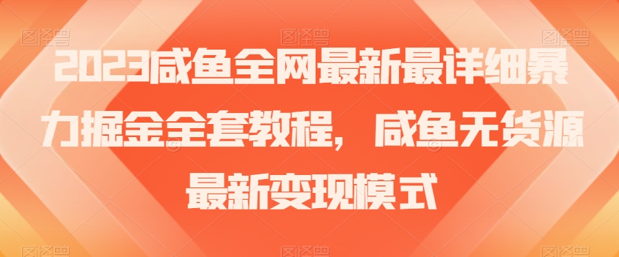 2023咸鱼全网最新最详细暴力掘金全套教程，咸鱼无货源最新变现模式【揭秘】