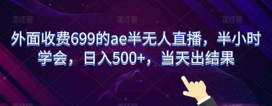 外面收费699的ae半无人直播，半小时学会，日入500+，当天出结果【揭秘】