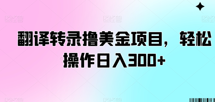 翻译转录撸美金项目，轻松操作日入300+【揭秘】