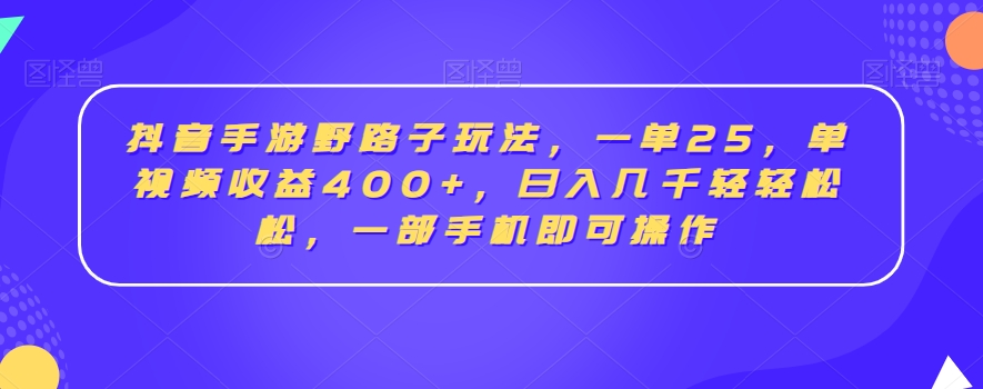 抖音手游野路子玩法，一单25，单视频收益400+，日入几千轻轻松松，一部手机即可操作【揭秘】