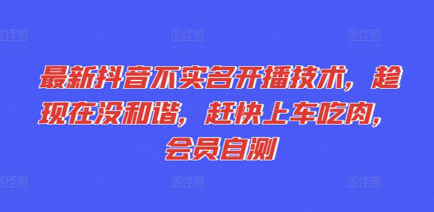 最新抖音不实名开播技术，趁现在没和谐，赶快上车吃肉，会员自测