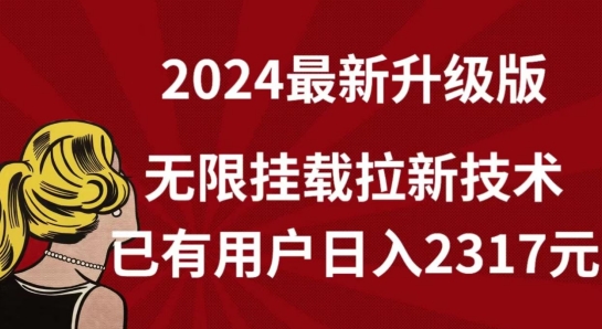 【全网独家】2024年最新升级版，无限挂载拉新技术，已有用户日入2317元【揭秘】