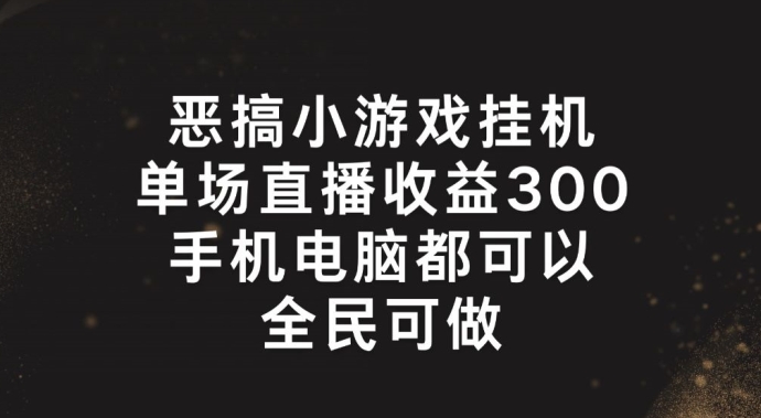 恶搞小游戏挂机，单场直播300+，全民可操作【揭秘】